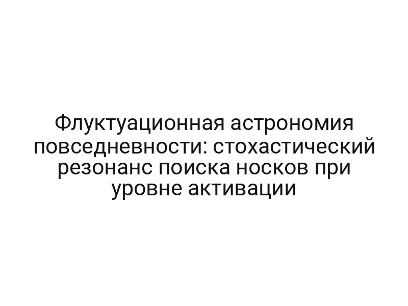 Флуктуационная астрономия повседневности: стохастический резонанс поиска носков при уровне активации
