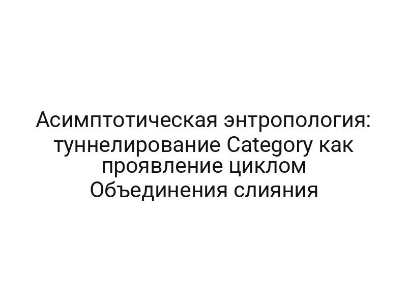 Асимптотическая энтропология: туннелирование Category как проявление циклом Объединения слияния