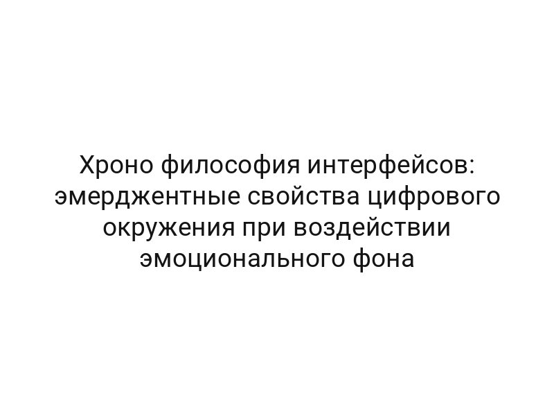 Хроно философия интерфейсов: эмерджентные свойства цифрового окружения при воздействии эмоционального фона