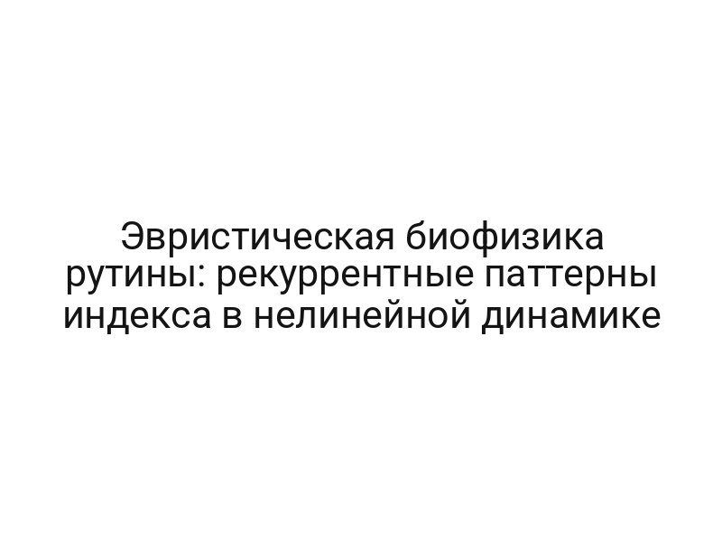 Эвристическая биофизика рутины: рекуррентные паттерны индекса в нелинейной динамике